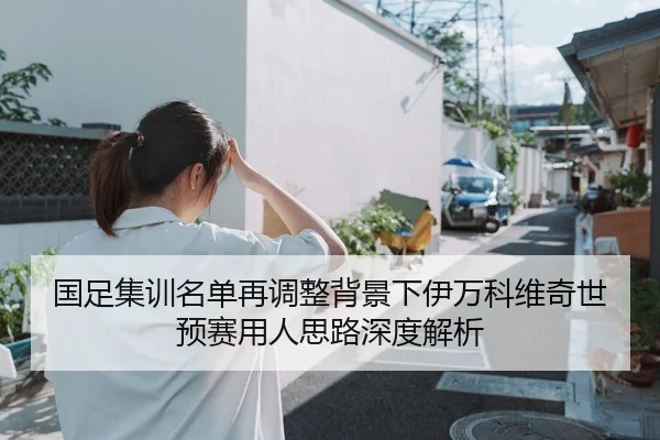 国足集训名单再调整背景下伊万科维奇世预赛用人思路深度解析 - mk.comapp